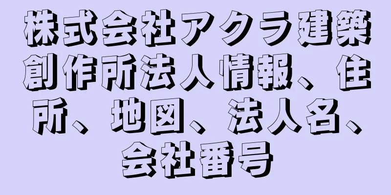 株式会社アクラ建築創作所法人情報、住所、地図、法人名、会社番号
