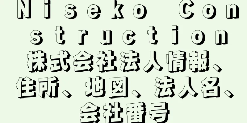 Ｎｉｓｅｋｏ　Ｃｏｎｓｔｒｕｃｔｉｏｎ株式会社法人情報、住所、地図、法人名、会社番号
