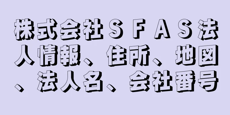 株式会社ＳＦＡＳ法人情報、住所、地図、法人名、会社番号