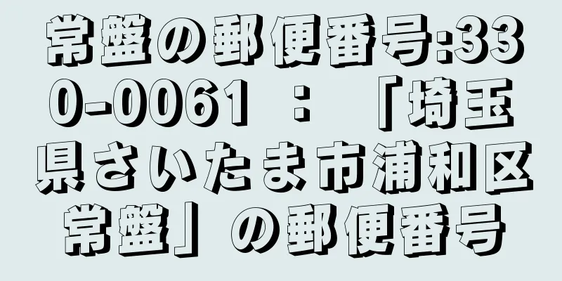 常盤の郵便番号:330-0061 ： 「埼玉県さいたま市浦和区常盤」の郵便番号