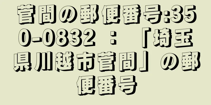 菅間の郵便番号:350-0832 ： 「埼玉県川越市菅間」の郵便番号