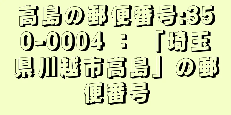 高島の郵便番号:350-0004 ： 「埼玉県川越市高島」の郵便番号