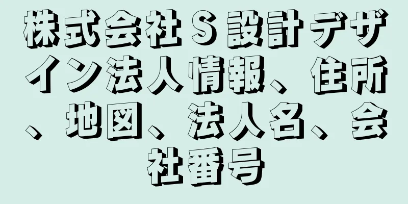 株式会社Ｓ設計デザイン法人情報、住所、地図、法人名、会社番号