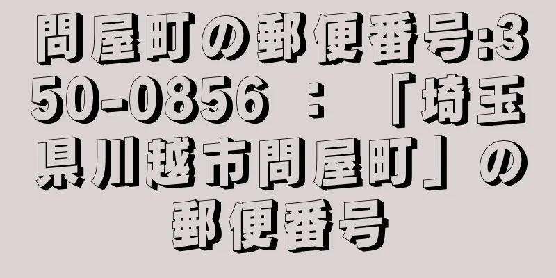 問屋町の郵便番号:350-0856 ： 「埼玉県川越市問屋町」の郵便番号