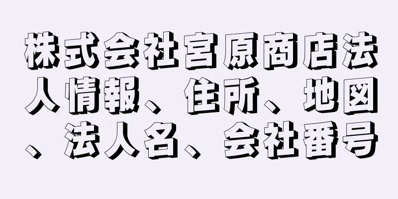 株式会社宮原商店法人情報、住所、地図、法人名、会社番号