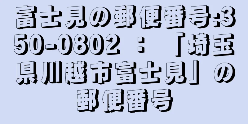富士見の郵便番号:350-0802 ： 「埼玉県川越市富士見」の郵便番号