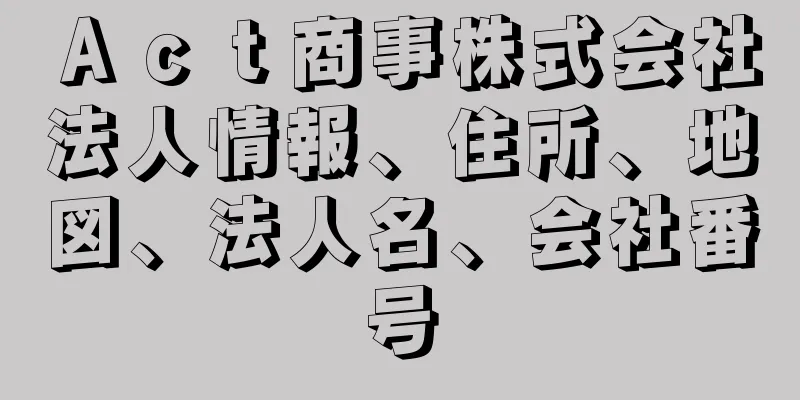 Ａｃｔ商事株式会社法人情報、住所、地図、法人名、会社番号