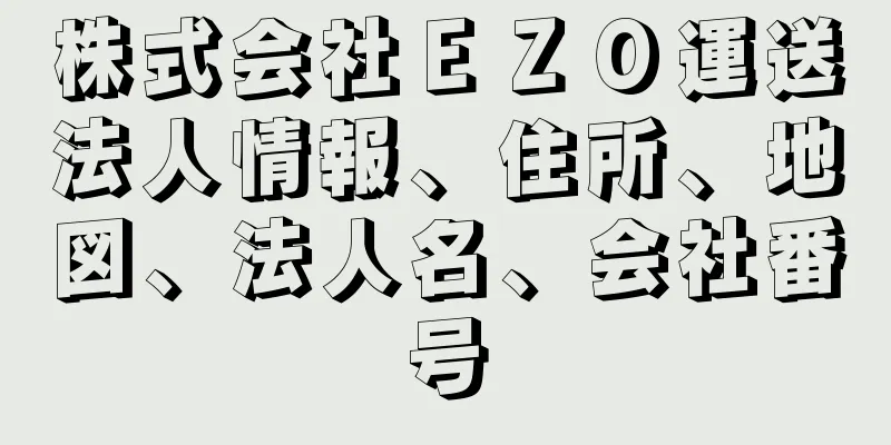 株式会社ＥＺＯ運送法人情報、住所、地図、法人名、会社番号