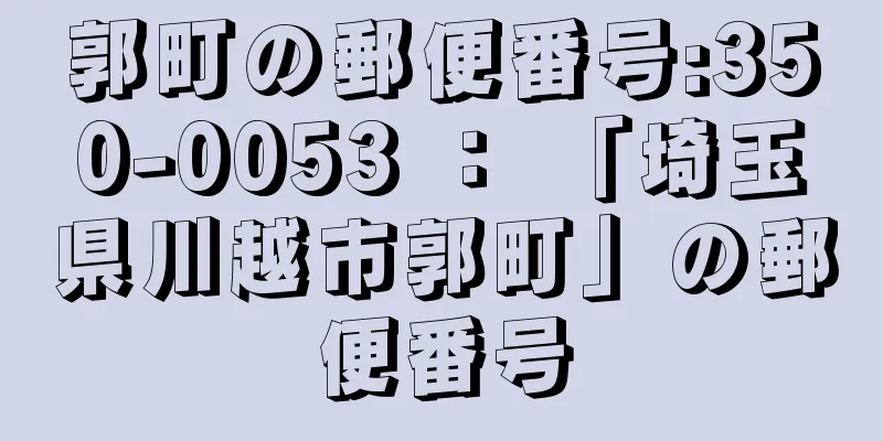 郭町の郵便番号:350-0053 ： 「埼玉県川越市郭町」の郵便番号