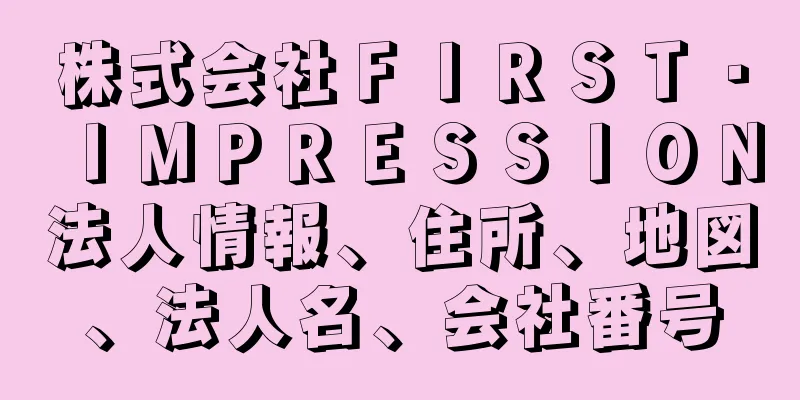 株式会社ＦＩＲＳＴ・ＩＭＰＲＥＳＳＩＯＮ法人情報、住所、地図、法人名、会社番号