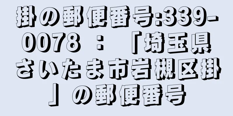 掛の郵便番号:339-0078 ： 「埼玉県さいたま市岩槻区掛」の郵便番号