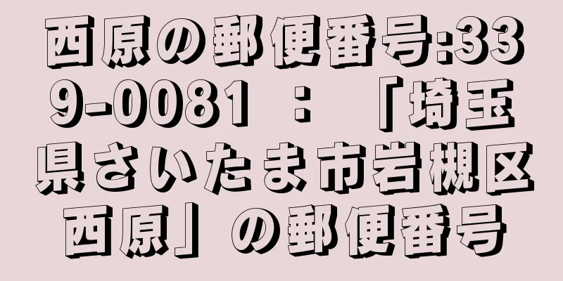 西原の郵便番号:339-0081 ： 「埼玉県さいたま市岩槻区西原」の郵便番号
