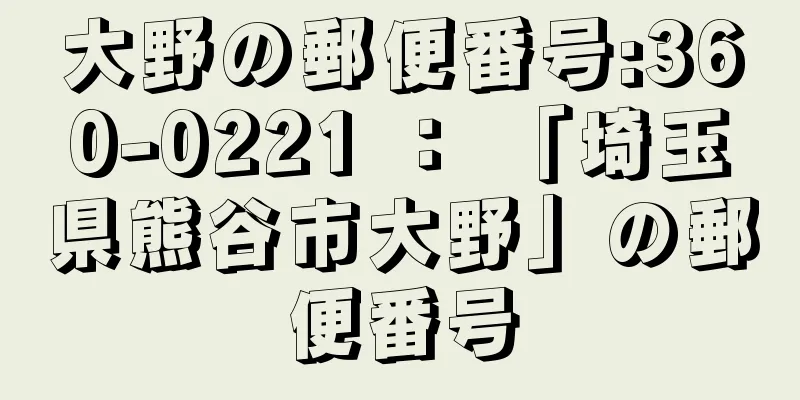 大野の郵便番号:360-0221 ： 「埼玉県熊谷市大野」の郵便番号
