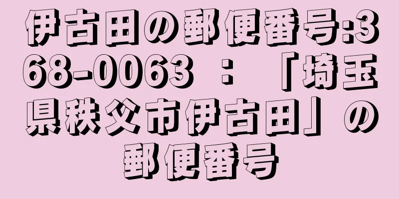 伊古田の郵便番号:368-0063 ： 「埼玉県秩父市伊古田」の郵便番号