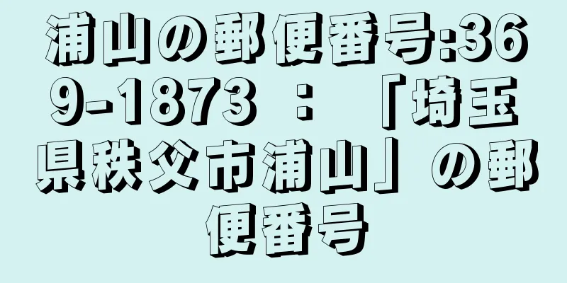 浦山の郵便番号:369-1873 ： 「埼玉県秩父市浦山」の郵便番号