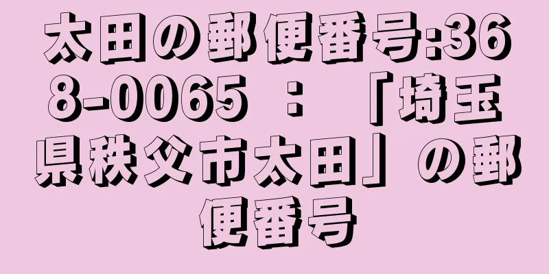 太田の郵便番号:368-0065 ： 「埼玉県秩父市太田」の郵便番号