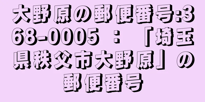大野原の郵便番号:368-0005 ： 「埼玉県秩父市大野原」の郵便番号