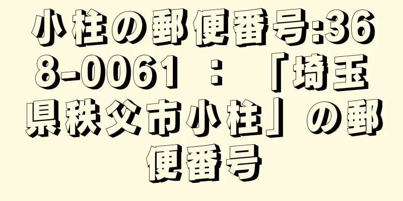 小柱の郵便番号:368-0061 ： 「埼玉県秩父市小柱」の郵便番号