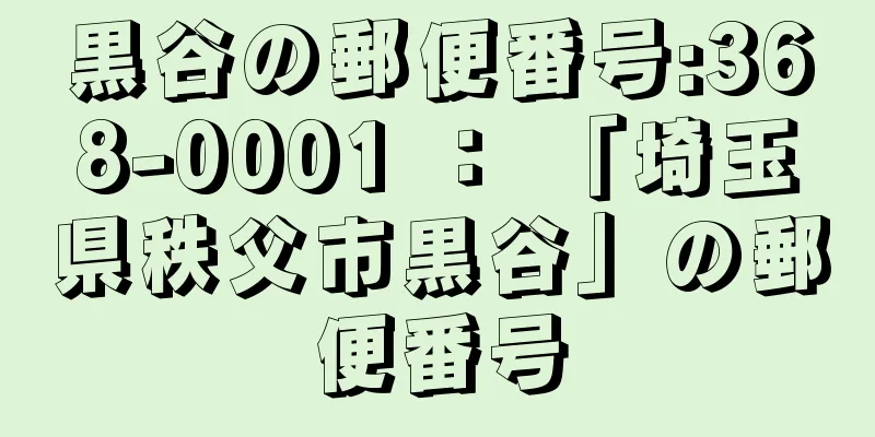 黒谷の郵便番号:368-0001 ： 「埼玉県秩父市黒谷」の郵便番号