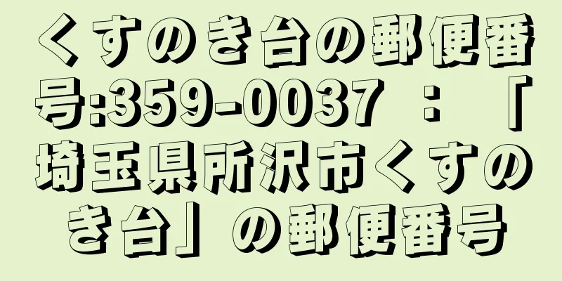くすのき台の郵便番号:359-0037 ： 「埼玉県所沢市くすのき台」の郵便番号