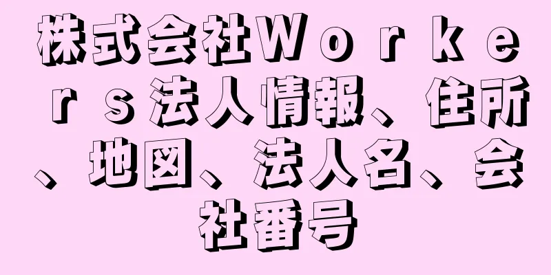 株式会社Ｗｏｒｋｅｒｓ法人情報、住所、地図、法人名、会社番号