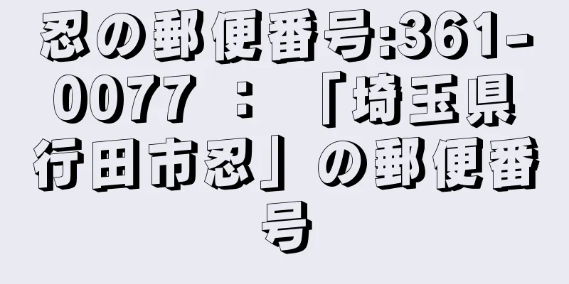 忍の郵便番号:361-0077 ： 「埼玉県行田市忍」の郵便番号