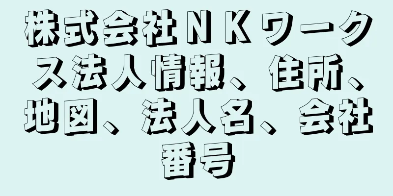 株式会社ＮＫワークス法人情報、住所、地図、法人名、会社番号
