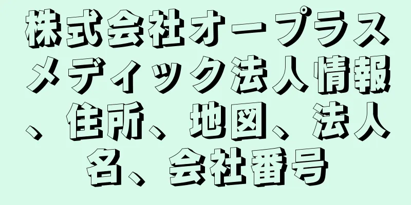株式会社オープラスメディック法人情報、住所、地図、法人名、会社番号