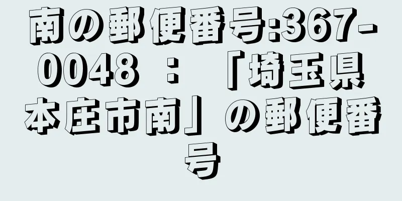 南の郵便番号:367-0048 ： 「埼玉県本庄市南」の郵便番号