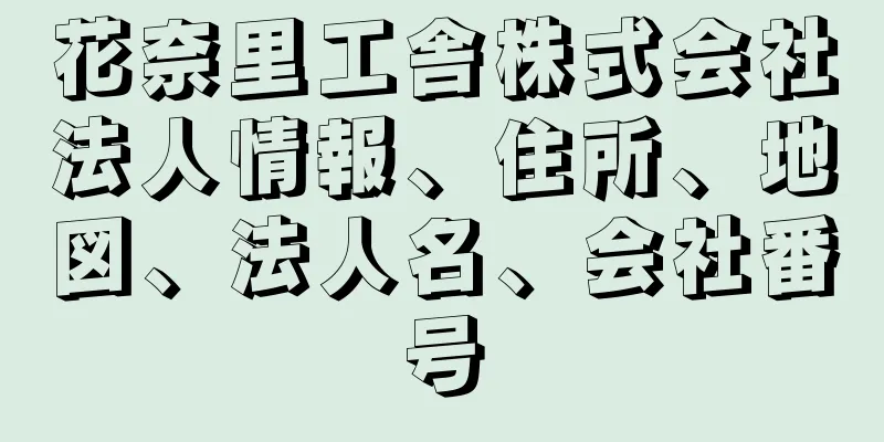 花奈里工舎株式会社法人情報、住所、地図、法人名、会社番号