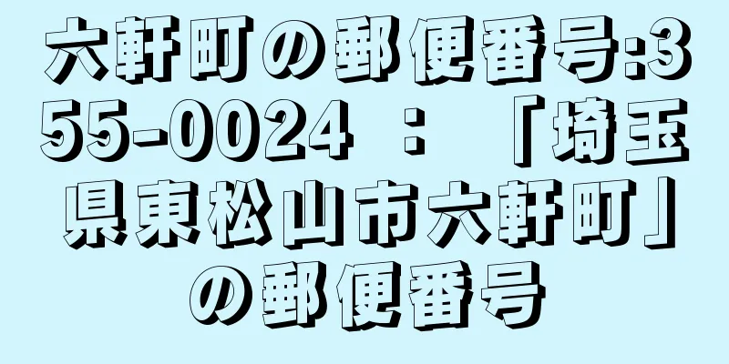 六軒町の郵便番号:355-0024 ： 「埼玉県東松山市六軒町」の郵便番号