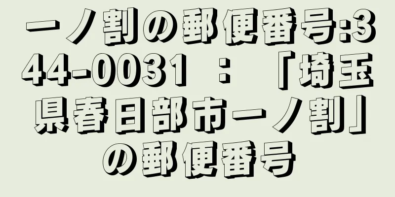 一ノ割の郵便番号:344-0031 ： 「埼玉県春日部市一ノ割」の郵便番号