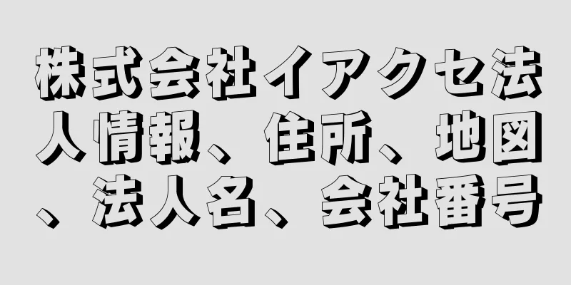 株式会社イアクセ法人情報、住所、地図、法人名、会社番号