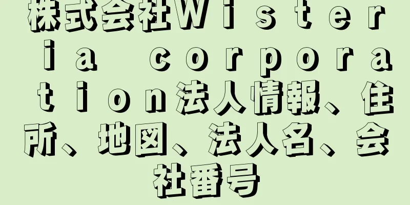 株式会社Ｗｉｓｔｅｒｉａ　ｃｏｒｐｏｒａｔｉｏｎ法人情報、住所、地図、法人名、会社番号