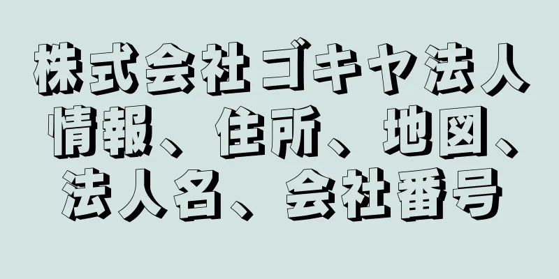 株式会社ゴキヤ法人情報、住所、地図、法人名、会社番号