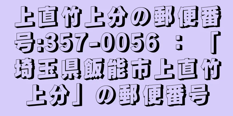 上直竹上分の郵便番号:357-0056 ： 「埼玉県飯能市上直竹上分」の郵便番号