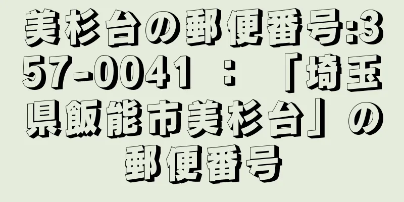 美杉台の郵便番号:357-0041 ： 「埼玉県飯能市美杉台」の郵便番号