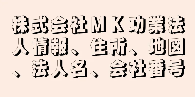 株式会社ＭＫ功業法人情報、住所、地図、法人名、会社番号