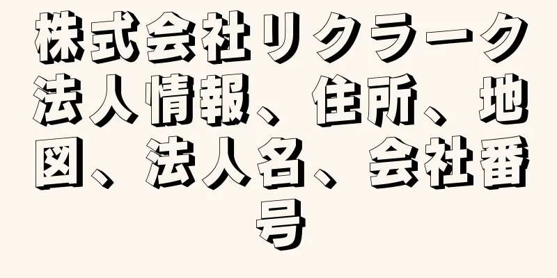 株式会社リクラーク法人情報、住所、地図、法人名、会社番号