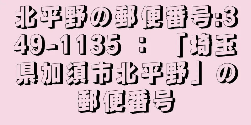 北平野の郵便番号:349-1135 ： 「埼玉県加須市北平野」の郵便番号