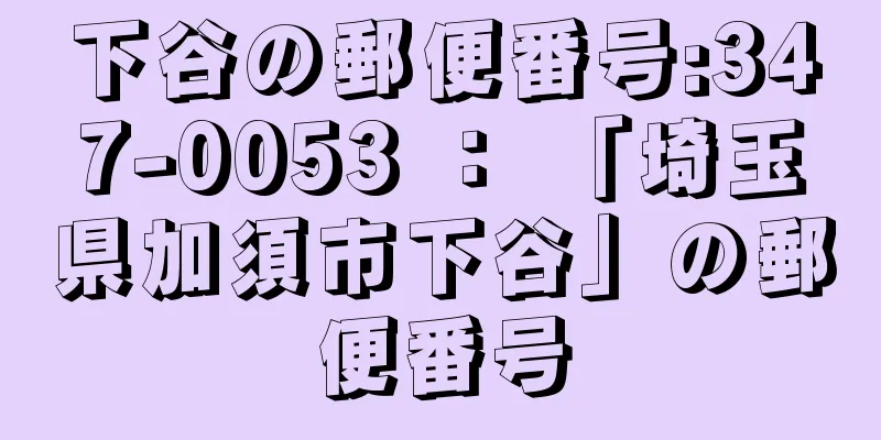 下谷の郵便番号:347-0053 ： 「埼玉県加須市下谷」の郵便番号