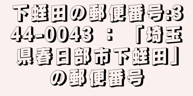 下蛭田の郵便番号:344-0043 ： 「埼玉県春日部市下蛭田」の郵便番号