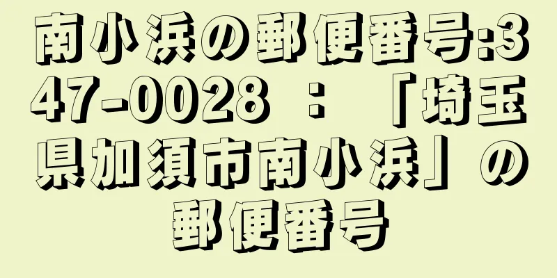 南小浜の郵便番号:347-0028 ： 「埼玉県加須市南小浜」の郵便番号