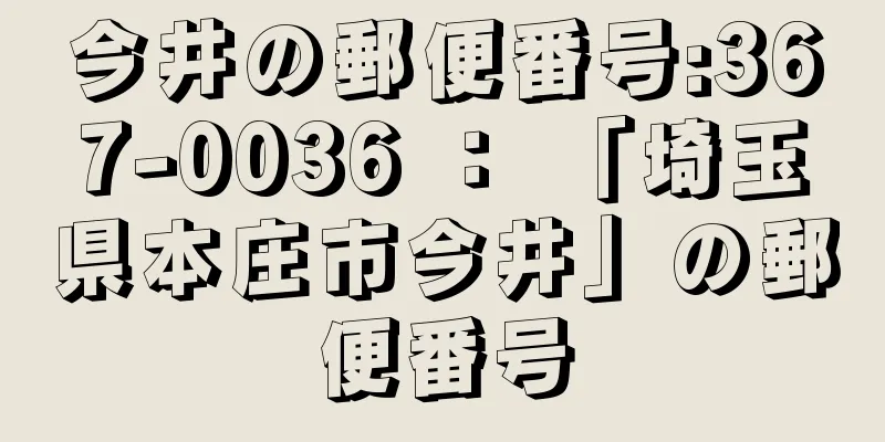 今井の郵便番号:367-0036 ： 「埼玉県本庄市今井」の郵便番号
