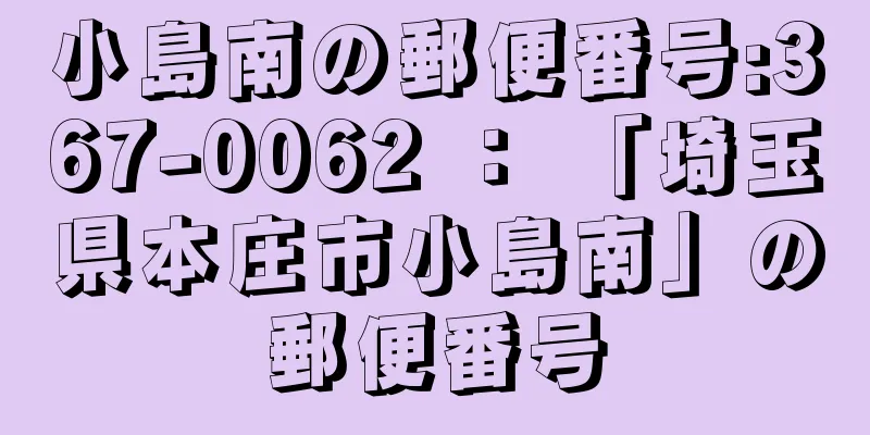 小島南の郵便番号:367-0062 ： 「埼玉県本庄市小島南」の郵便番号