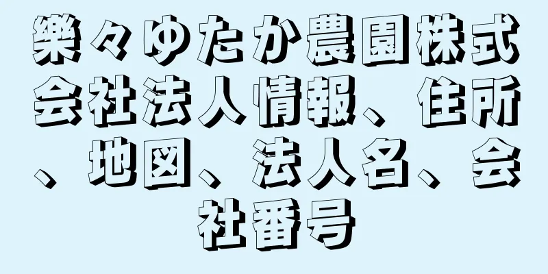 樂々ゆたか農園株式会社法人情報、住所、地図、法人名、会社番号