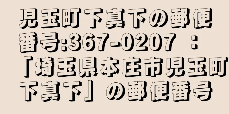 児玉町下真下の郵便番号:367-0207 ： 「埼玉県本庄市児玉町下真下」の郵便番号