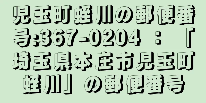 児玉町蛭川の郵便番号:367-0204 ： 「埼玉県本庄市児玉町蛭川」の郵便番号