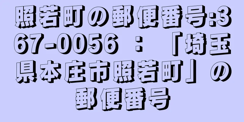 照若町の郵便番号:367-0056 ： 「埼玉県本庄市照若町」の郵便番号