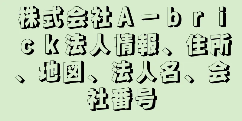 株式会社Ａ－ｂｒｉｃｋ法人情報、住所、地図、法人名、会社番号